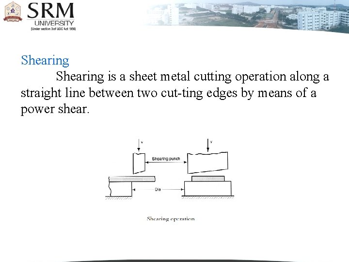 Shearing is a sheet metal cutting operation along a straight line between two cut-ting