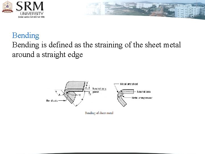 Bending is defined as the straining of the sheet metal around a straight edge