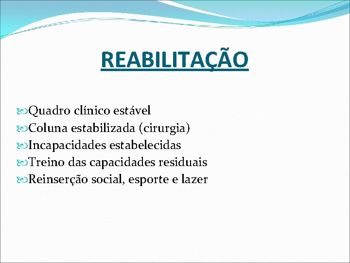 REABILITAÇÃO Quadro clínico estável Coluna estabilizada (cirurgia) Incapacidades estabelecidas Treino das capacidades residuais Reinserção REABILITAÇÃO Quadro clínico estável Coluna estabilizada (cirurgia) Incapacidades estabelecidas Treino das capacidades residuais Reinserção