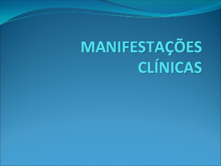 MANIFESTAÇÕES CLÍNICAS MANIFESTAÇÕES CLÍNICAS