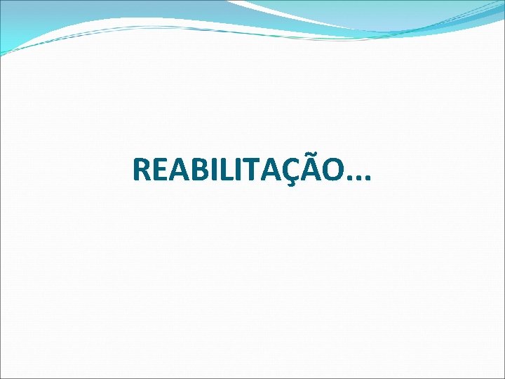 REABILITAÇÃO. . . REABILITAÇÃO. . .