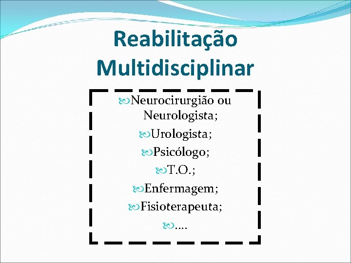 Reabilitação Multidisciplinar Neurocirurgião ou Neurologista; Urologista; Psicólogo; T. O. ; Enfermagem; Fisioterapeuta; . . Reabilitação Multidisciplinar Neurocirurgião ou Neurologista; Urologista; Psicólogo; T. O. ; Enfermagem; Fisioterapeuta; . .