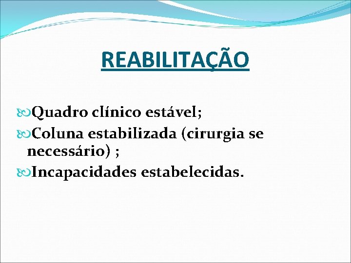 REABILITAÇÃO Quadro clínico estável; Coluna estabilizada (cirurgia se necessário) ; Incapacidades estabelecidas. REABILITAÇÃO Quadro clínico estável; Coluna estabilizada (cirurgia se necessário) ; Incapacidades estabelecidas.