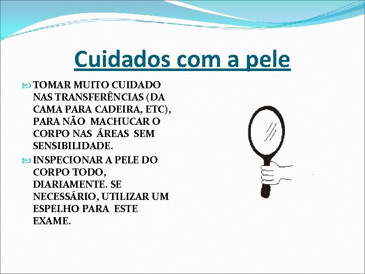 Cuidados com a pele TOMAR MUITO CUIDADO NAS TRANSFERÊNCIAS (DA CAMA PARA CADEIRA, ETC), Cuidados com a pele TOMAR MUITO CUIDADO NAS TRANSFERÊNCIAS (DA CAMA PARA CADEIRA, ETC),