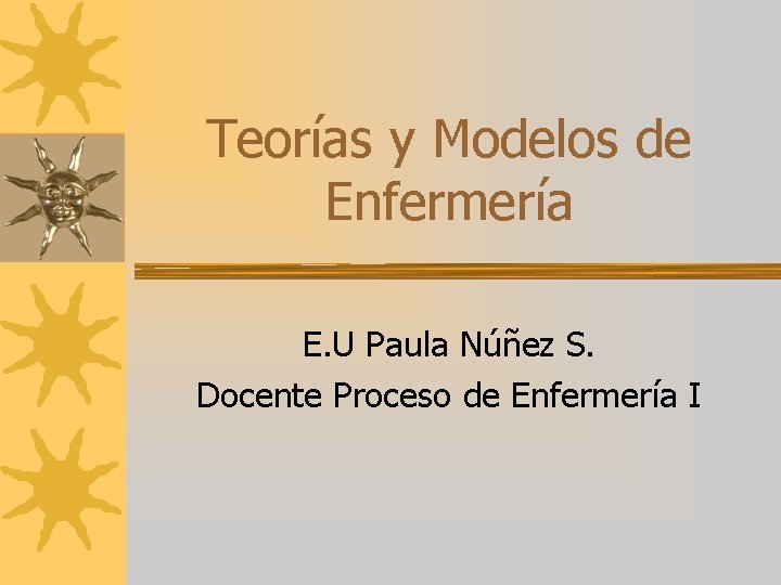 Teorías y Modelos de Enfermería E. U Paula Núñez S. Docente Proceso de Enfermería