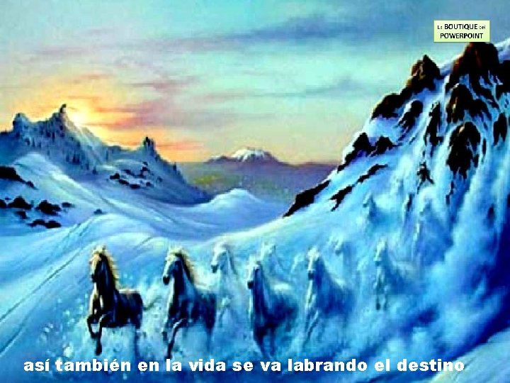 así también en la vida se va labrando el destino 
