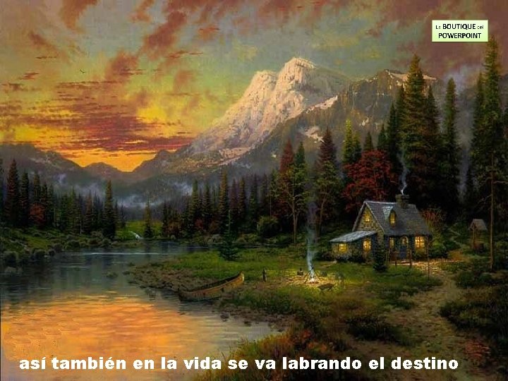 así también en la vida se va labrando el destino 