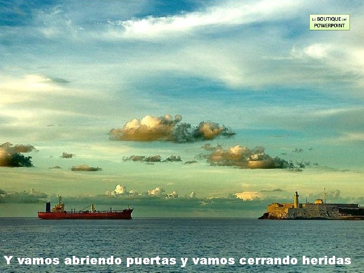 Y vamos abriendo puertas y vamos cerrando heridas 