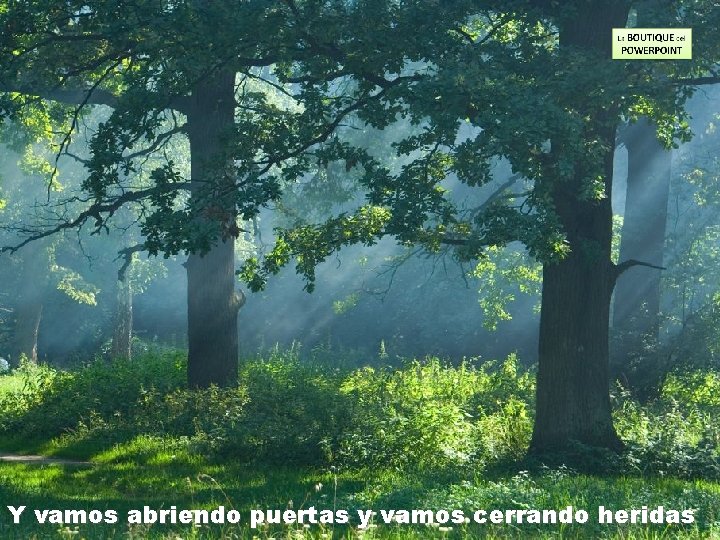 Y vamos abriendo puertas y vamos cerrando heridas 
