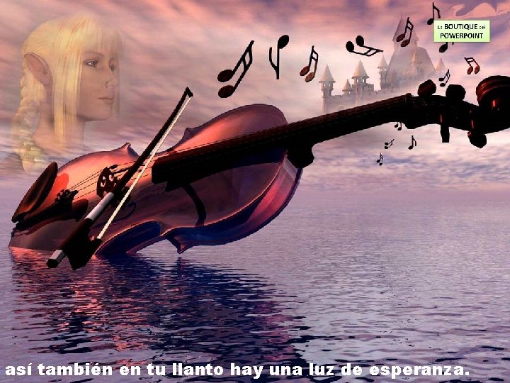 así también en tu llanto hay una luz de esperanza. 