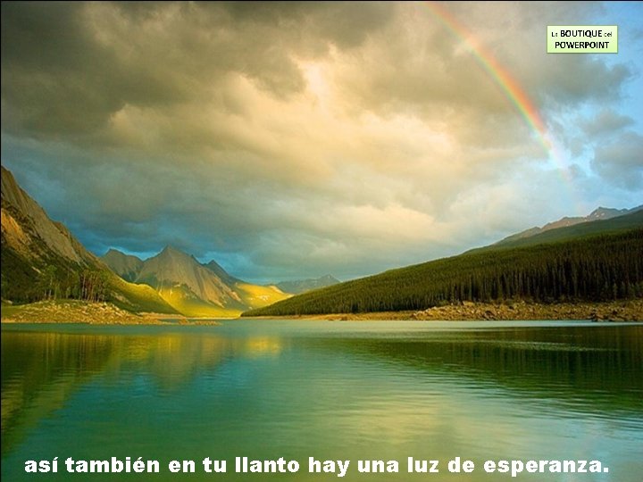 así también en tu llanto hay una luz de esperanza. 