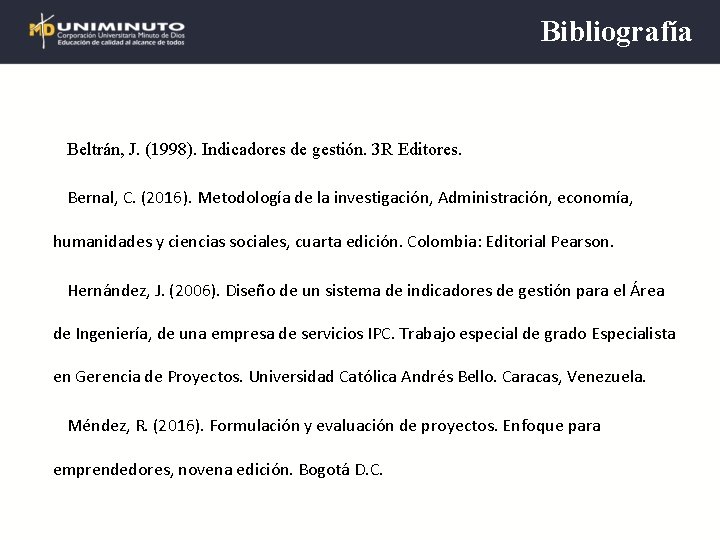 Bibliografía Beltrán, J. (1998). Indicadores de gestión. 3 R Editores. Bernal, C. (2016). Metodología