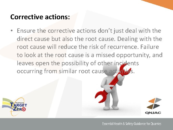 Corrective actions: • Ensure the corrective actions don’t just deal with the direct cause