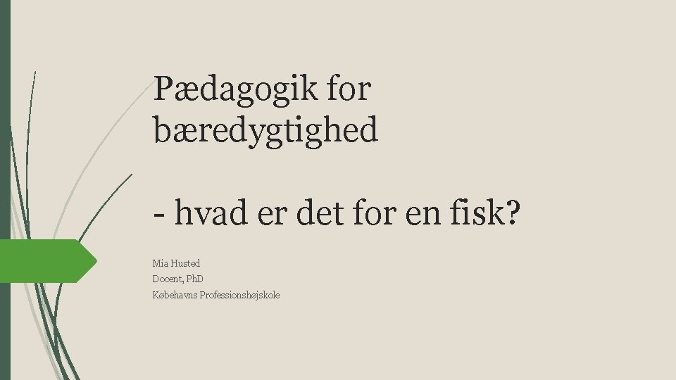 Pædagogik for bæredygtighed - hvad er det for en fisk? Mia Husted Docent, Ph.