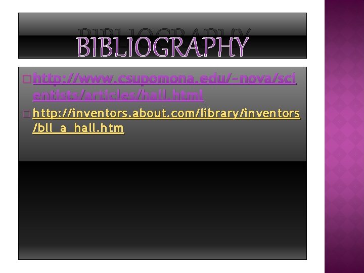 BIBLIOGRAPHY � http: //www. csupomona. edu/~nova/sci entists/articles/hall. html � http: // inventors. about. com/library/inventors