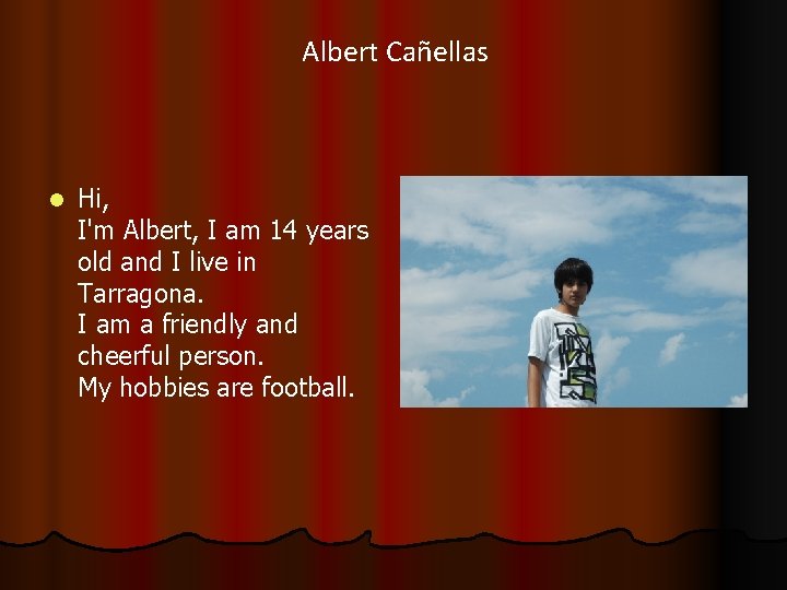 Albert Cañellas Hi, I'm Albert, I am 14 years old and I live in