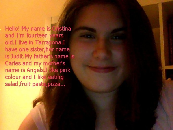  Hello! My name is Cristina and I'm fourteen years old. I live in