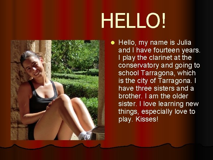 HELLO! Hello, my name is Julia and I have fourteen years. I play the