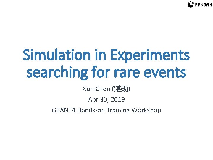 Simulation in Experiments searching for rare events Xun Chen (谌勋) Apr 30, 2019 GEANT Simulation in Experiments searching for rare events Xun Chen (谌勋) Apr 30, 2019 GEANT