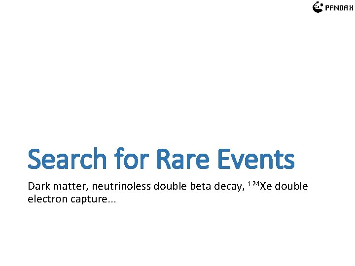 Search for Rare Events Dark matter, neutrinoless double beta decay, 124 Xe double electron Search for Rare Events Dark matter, neutrinoless double beta decay, 124 Xe double electron