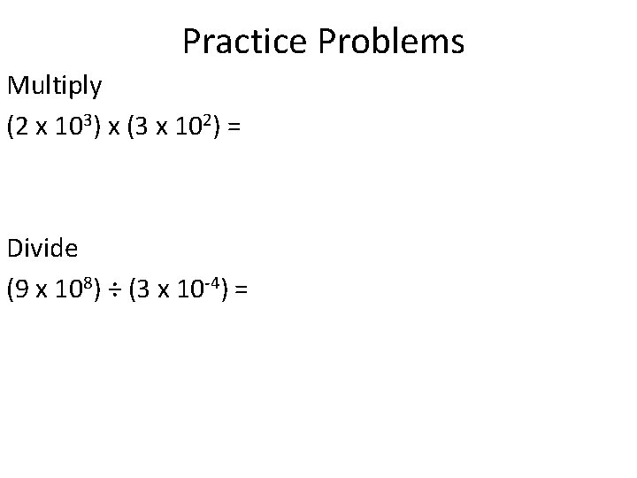 Practice Problems Multiply (2 x 103) x (3 x 102) = Divide (9 x
