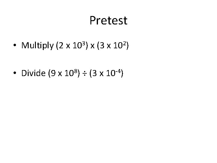 Pretest • Multiply (2 x 103) x (3 x 102) • Divide (9 x