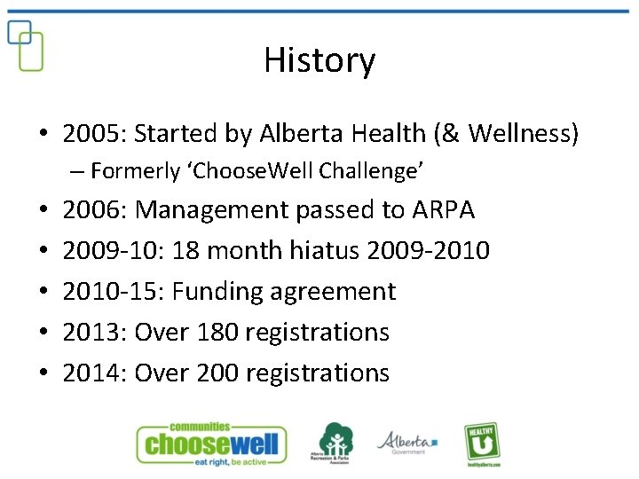 History • 2005: Started by Alberta Health (& Wellness) – Formerly ‘Choose. Well Challenge’