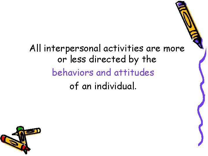 All interpersonal activities are more or less directed by the behaviors and attitudes of