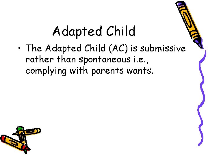 Adapted Child • The Adapted Child (AC) is submissive rather than spontaneous i. e.