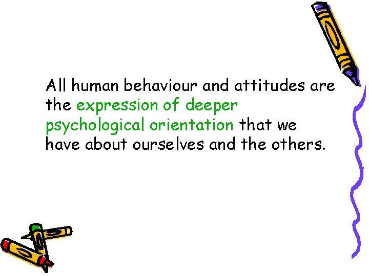 All human behaviour and attitudes are the expression of deeper psychological orientation that we