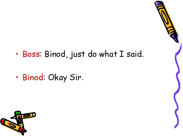  • Boss: Binod, just do what I said. • Binod: Okay Sir. 