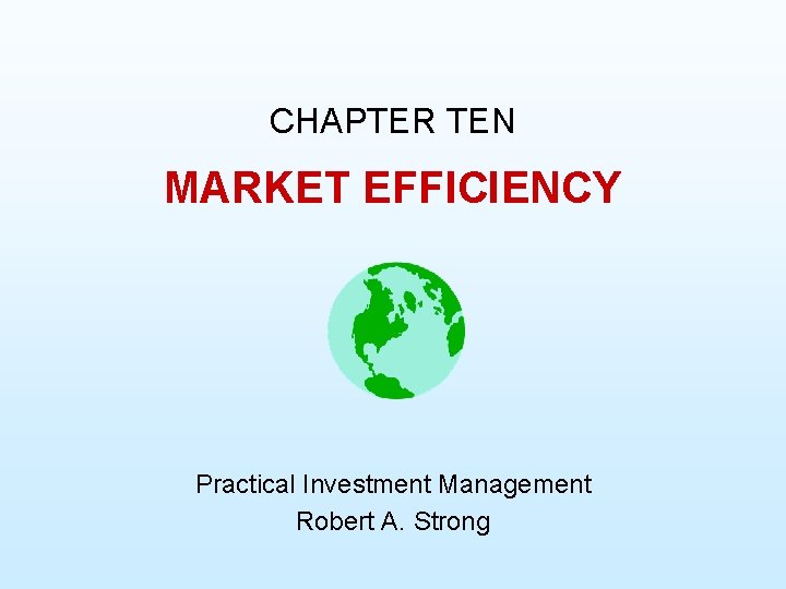CHAPTER TEN MARKET EFFICIENCY Practical Investment Management Robert A. Strong 