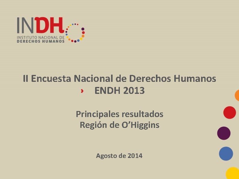 II Encuesta Nacional de Derechos Humanos ENDH 2013 Principales resultados Región de O’Higgins Agosto