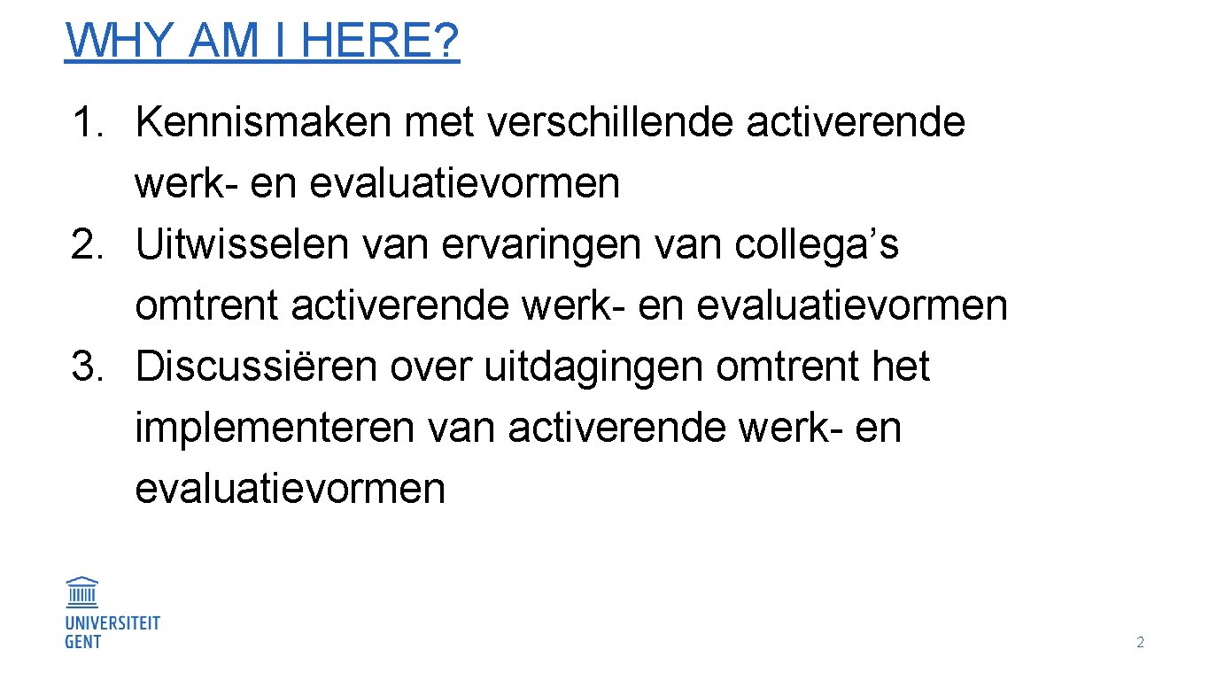 WHY AM I HERE? 1. Kennismaken met verschillende activerende werk- en evaluatievormen 2. Uitwisselen