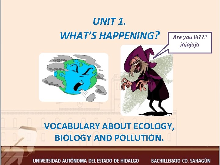 UNIT 1. WHAT’S HAPPENING? Are you ill? ? ? jaja VOCABULARY ABOUT ECOLOGY, BIOLOGY