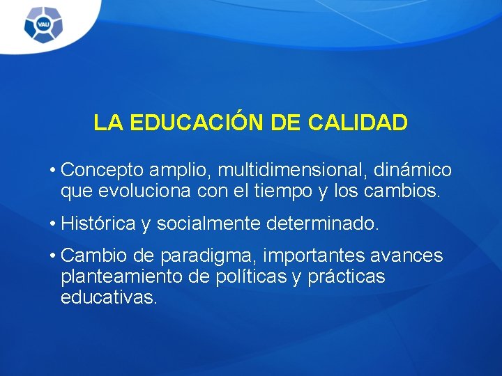 LA EDUCACIÓN DE CALIDAD • Concepto amplio, multidimensional, dinámico que evoluciona con el tiempo