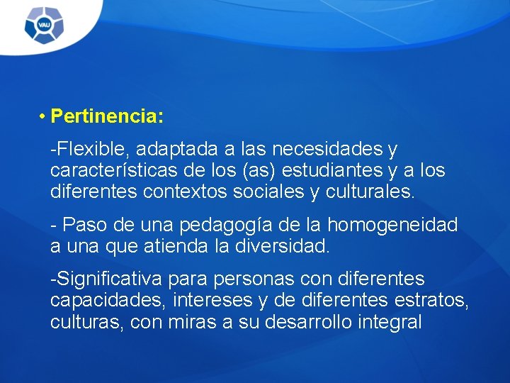  • Pertinencia: -Flexible, adaptada a las necesidades y características de los (as) estudiantes