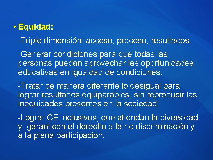  • Equidad: -Triple dimensión: acceso, proceso, resultados. -Generar condiciones para que todas las