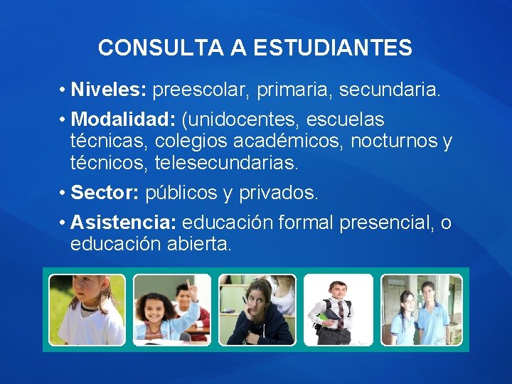 CONSULTA A ESTUDIANTES • Niveles: preescolar, primaria, secundaria. • Modalidad: (unidocentes, escuelas técnicas, colegios