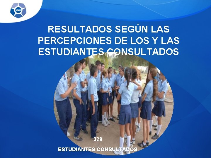RESULTADOS SEGÚN LAS PERCEPCIONES DE LOS Y LAS ESTUDIANTES CONSULTADOS 329 ESTUDIANTES CONSULTADOS 