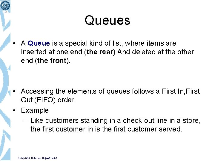 Queues • A Queue is a special kind of list, where items are inserted