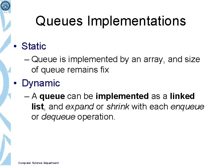 Queues Implementations • Static – Queue is implemented by an array, and size of