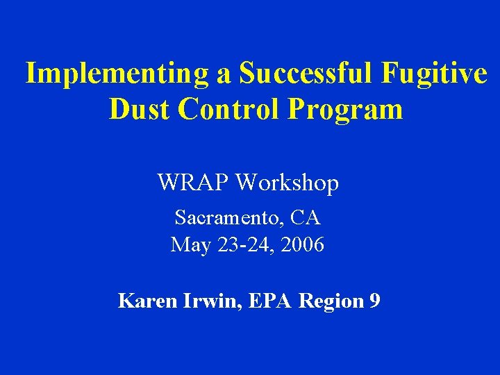 Implementing a Successful Fugitive Dust Control Program WRAP Workshop Sacramento, CA May 23 -24,