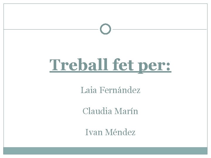 Treball fet per: Laia Fernández Claudia Marín Ivan Méndez 