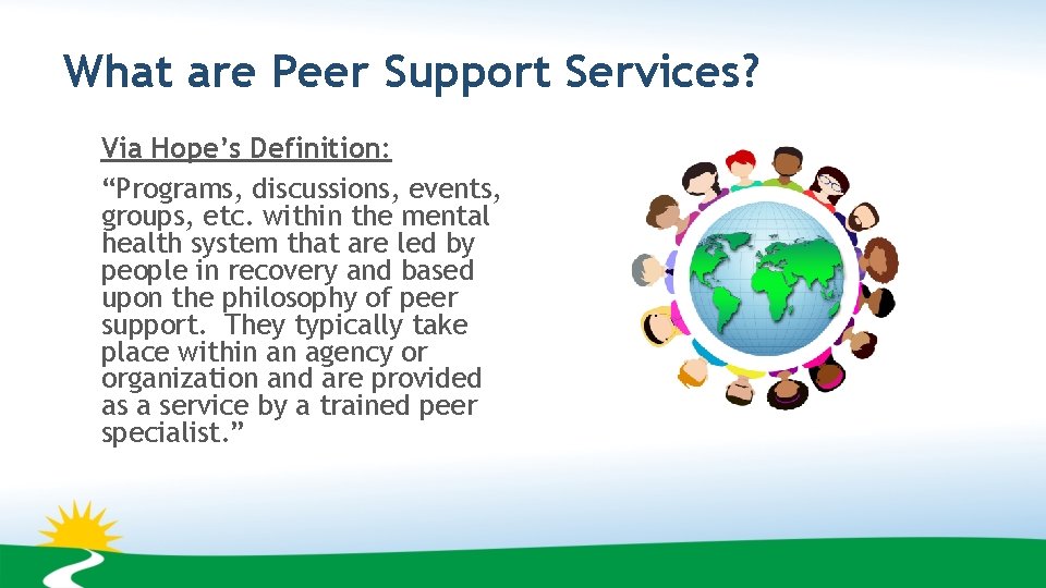 What are Peer Support Services? Via Hope’s Definition: “Programs, discussions, events, groups, etc. within