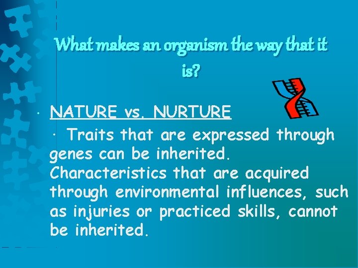 What makes an organism the way that it is? • NATURE vs. NURTURE ·