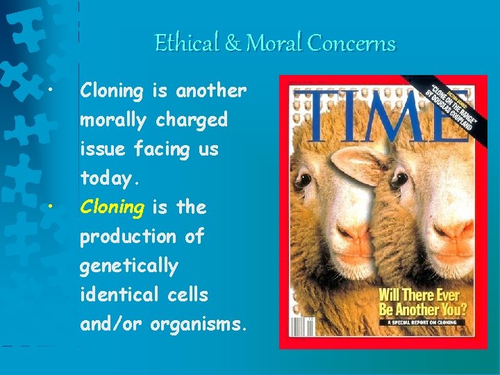 Ethical & Moral Concerns • Cloning is another morally charged issue facing us today.