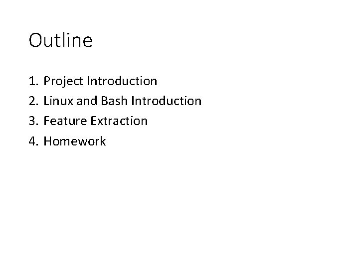 Outline 1. 2. 3. 4. Project Introduction Linux and Bash Introduction Feature Extraction Homework