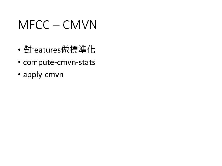 MFCC – CMVN • 對features做標準化 • compute-cmvn-stats • apply-cmvn 