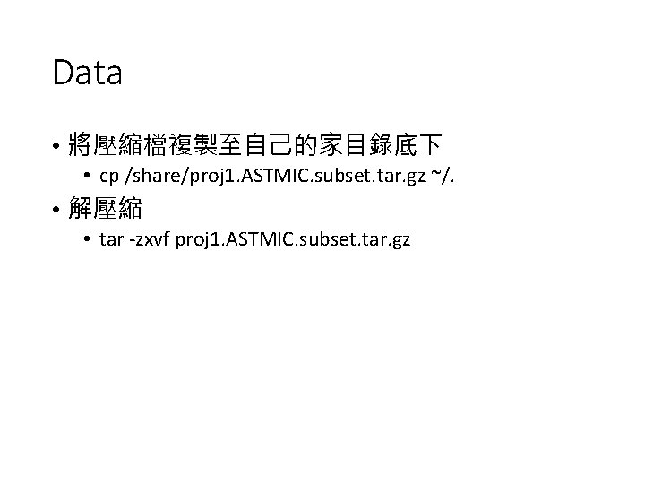 Data • 將壓縮檔複製至自己的家目錄底下 • cp /share/proj 1. ASTMIC. subset. tar. gz ~/. • 解壓縮